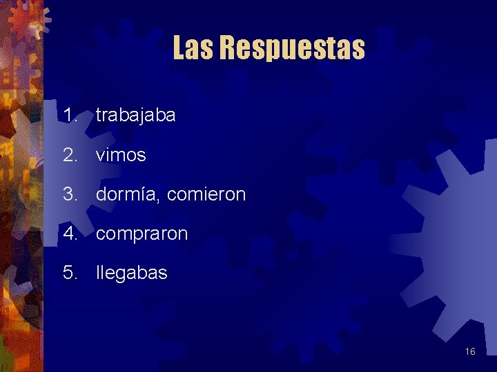 Las Respuestas 1. trabajaba 2. vimos 3. dormía, comieron 4. compraron 5. llegabas 16