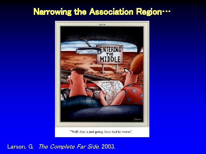 Narrowing the Association Region… Larson, G. The Complete Far Side. 2003. 