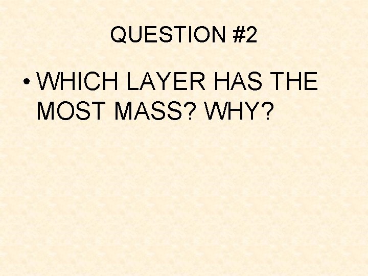 QUESTION #2 • WHICH LAYER HAS THE MOST MASS? WHY? QUESTION #2 • WHICH LAYER HAS THE MOST MASS? WHY?
