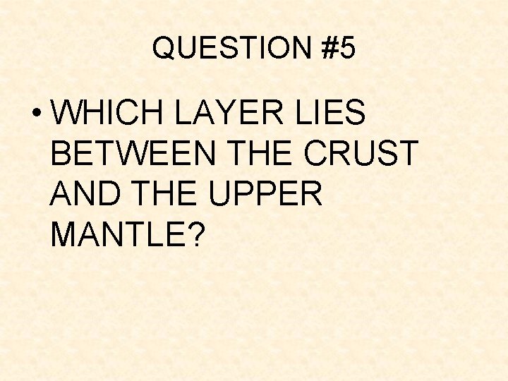 QUESTION #5 • WHICH LAYER LIES BETWEEN THE CRUST AND THE UPPER MANTLE? QUESTION #5 • WHICH LAYER LIES BETWEEN THE CRUST AND THE UPPER MANTLE?