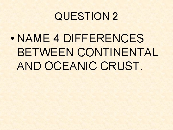 QUESTION 2 • NAME 4 DIFFERENCES BETWEEN CONTINENTAL AND OCEANIC CRUST. QUESTION 2 • NAME 4 DIFFERENCES BETWEEN CONTINENTAL AND OCEANIC CRUST.