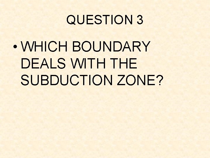 QUESTION 3 • WHICH BOUNDARY DEALS WITH THE SUBDUCTION ZONE? QUESTION 3 • WHICH BOUNDARY DEALS WITH THE SUBDUCTION ZONE?