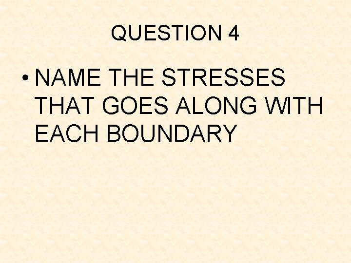 QUESTION 4 • NAME THE STRESSES THAT GOES ALONG WITH EACH BOUNDARY QUESTION 4 • NAME THE STRESSES THAT GOES ALONG WITH EACH BOUNDARY