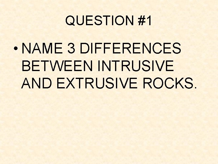 QUESTION #1 • NAME 3 DIFFERENCES BETWEEN INTRUSIVE AND EXTRUSIVE ROCKS. QUESTION #1 • NAME 3 DIFFERENCES BETWEEN INTRUSIVE AND EXTRUSIVE ROCKS.