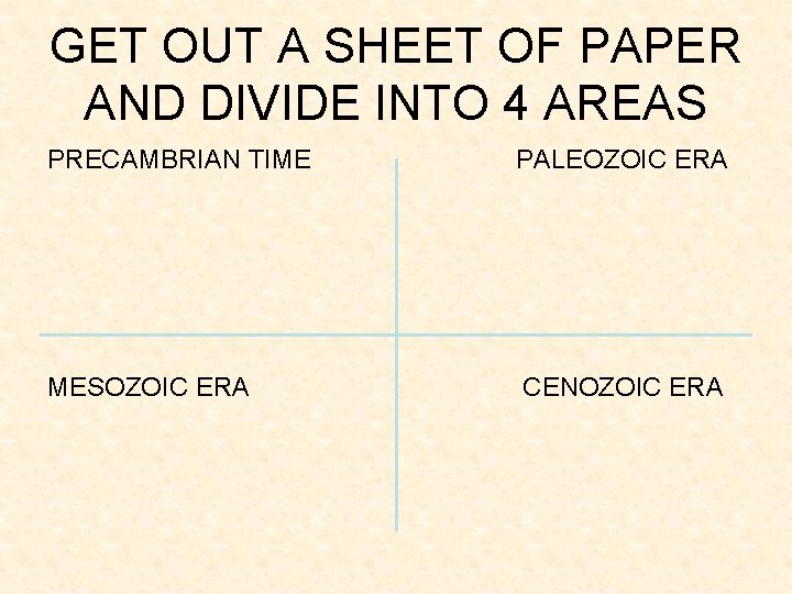GET OUT A SHEET OF PAPER AND DIVIDE INTO 4 AREAS PRECAMBRIAN TIME PALEOZOIC GET OUT A SHEET OF PAPER AND DIVIDE INTO 4 AREAS PRECAMBRIAN TIME PALEOZOIC
