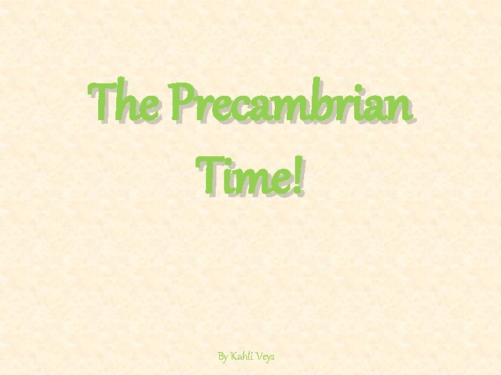 The Precambrian Time! By Kahli Veys The Precambrian Time! By Kahli Veys