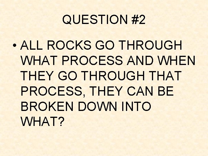 QUESTION #2 • ALL ROCKS GO THROUGH WHAT PROCESS AND WHEN THEY GO THROUGH QUESTION #2 • ALL ROCKS GO THROUGH WHAT PROCESS AND WHEN THEY GO THROUGH