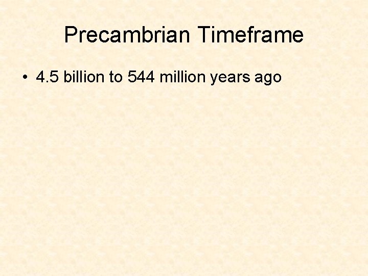 Precambrian Timeframe • 4. 5 billion to 544 million years ago Precambrian Timeframe • 4. 5 billion to 544 million years ago