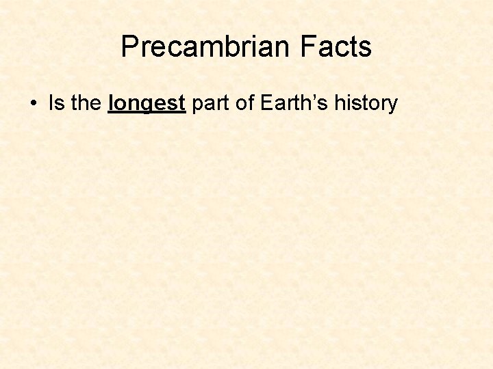 Precambrian Facts • Is the longest part of Earth’s history Precambrian Facts • Is the longest part of Earth’s history