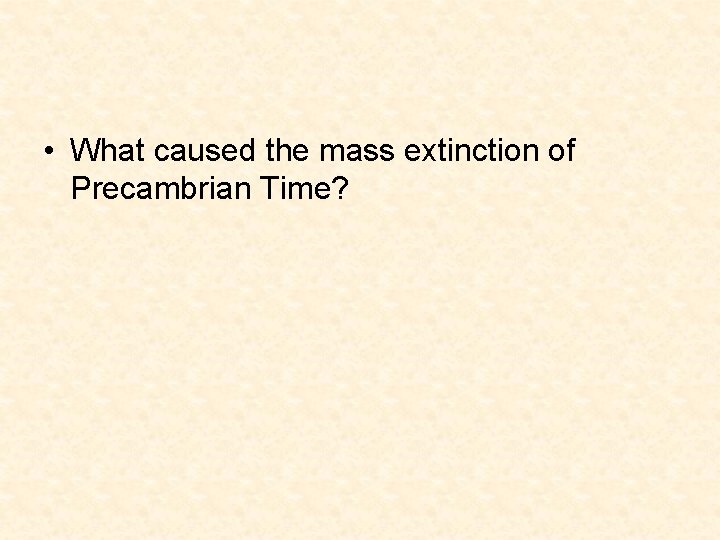 • What caused the mass extinction of Precambrian Time? • What caused the mass extinction of Precambrian Time?
