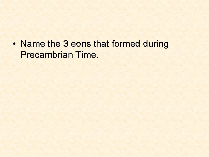 • Name the 3 eons that formed during Precambrian Time. • Name the 3 eons that formed during Precambrian Time.