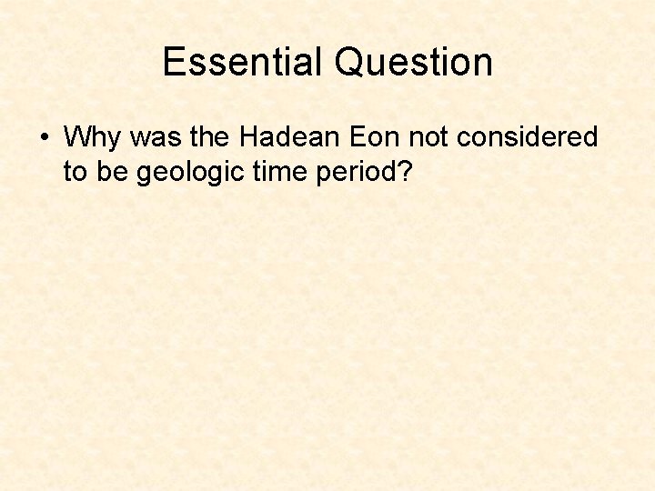 Essential Question • Why was the Hadean Eon not considered to be geologic time Essential Question • Why was the Hadean Eon not considered to be geologic time