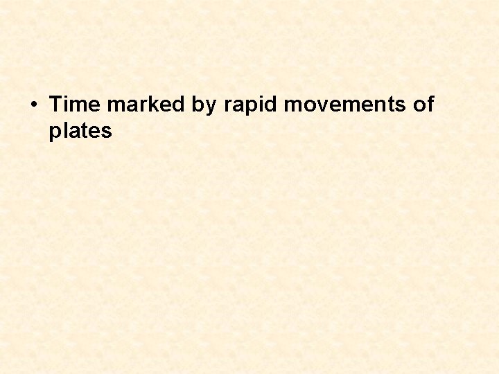 • Time marked by rapid movements of plates • Time marked by rapid movements of plates