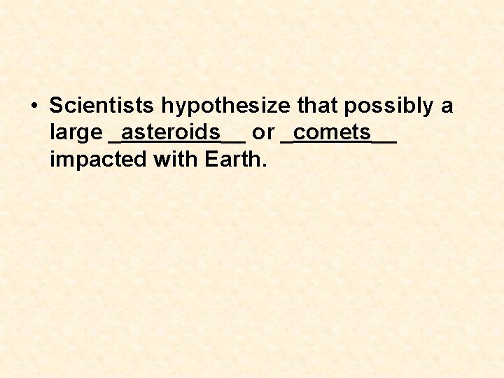 • Scientists hypothesize that possibly a large _asteroids__ or _comets__ impacted with Earth. • Scientists hypothesize that possibly a large _asteroids__ or _comets__ impacted with Earth.