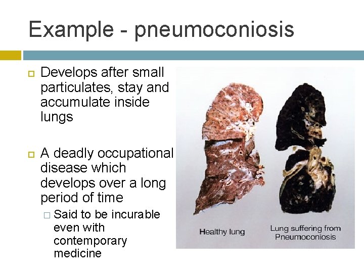 Example - pneumoconiosis Develops after small particulates, stay and accumulate inside lungs A deadly