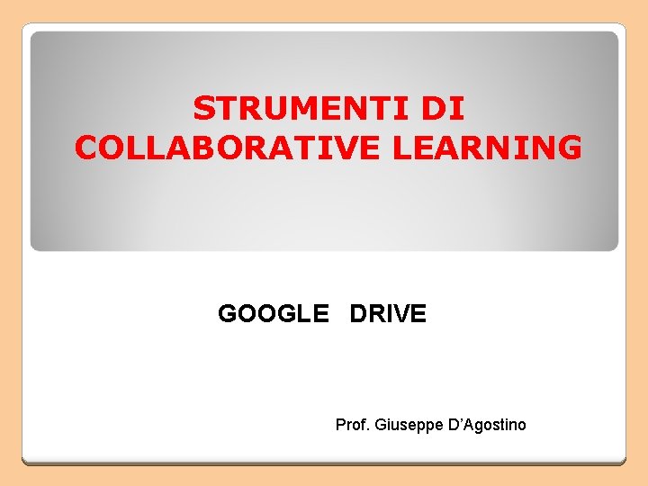 STRUMENTI DI COLLABORATIVE LEARNING GOOGLE DRIVE Prof. Giuseppe D’Agostino 