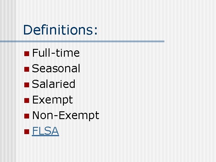Definitions: n Full-time n Seasonal n Salaried n Exempt n Non-Exempt n FLSA 