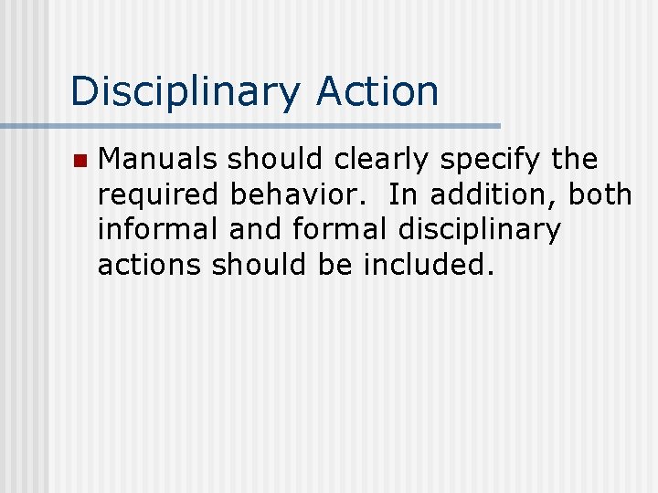 Disciplinary Action n Manuals should clearly specify the required behavior. In addition, both informal