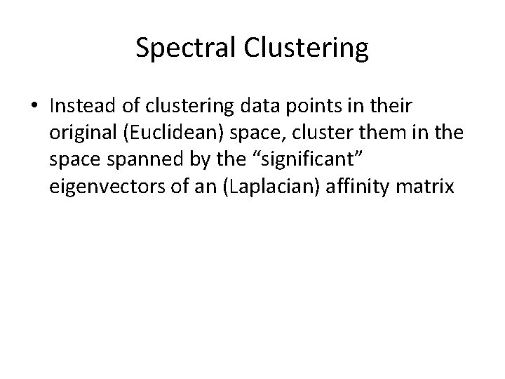 Spectral Clustering • Instead of clustering data points in their original (Euclidean) space, cluster Spectral Clustering • Instead of clustering data points in their original (Euclidean) space, cluster
