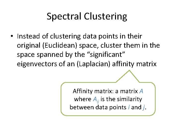 Spectral Clustering • Instead of clustering data points in their original (Euclidean) space, cluster Spectral Clustering • Instead of clustering data points in their original (Euclidean) space, cluster