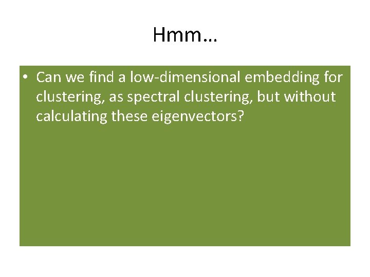 Hmm… • Can we find a low-dimensional embedding for clustering, as spectral clustering, but Hmm… • Can we find a low-dimensional embedding for clustering, as spectral clustering, but