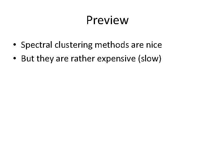 Preview • Spectral clustering methods are nice • But they are rather expensive (slow) Preview • Spectral clustering methods are nice • But they are rather expensive (slow)