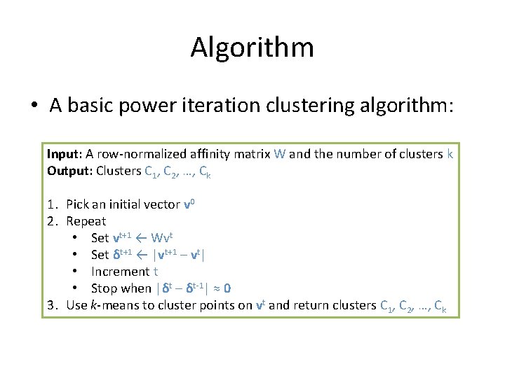 Algorithm • A basic power iteration clustering algorithm: Input: A row-normalized affinity matrix W Algorithm • A basic power iteration clustering algorithm: Input: A row-normalized affinity matrix W