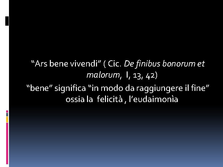 “Ars bene vivendi” ( Cic. De finibus bonorum et malorum, I, 13, 42) “bene”