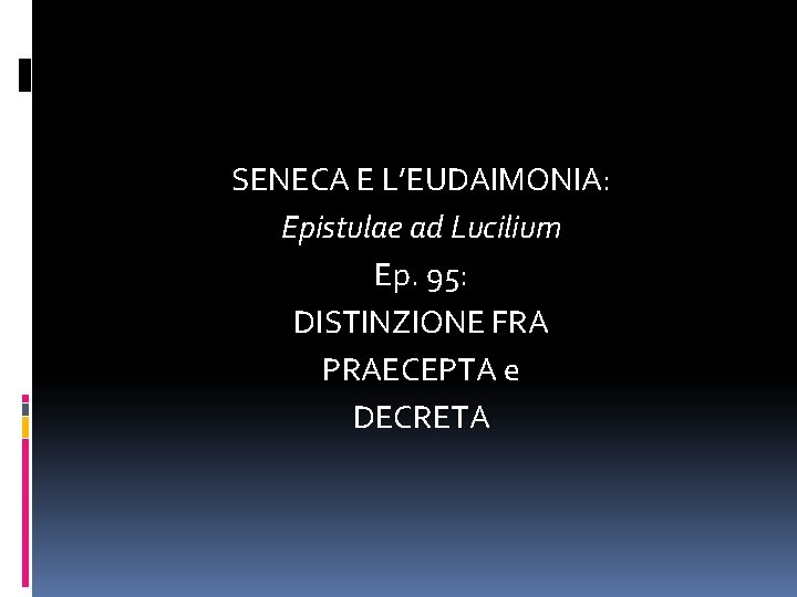 SENECA E L’EUDAIMONIA: Epistulae ad Lucilium Ep. 95: DISTINZIONE FRA PRAECEPTA e DECRETA 