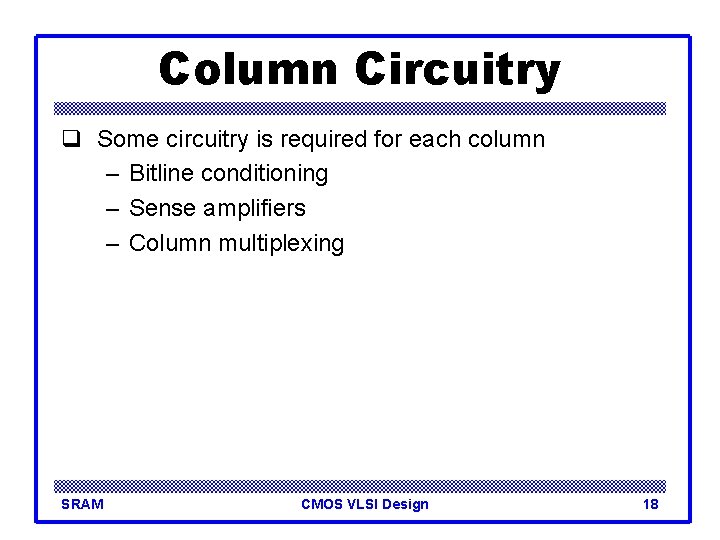 Column Circuitry q Some circuitry is required for each column – Bitline conditioning –