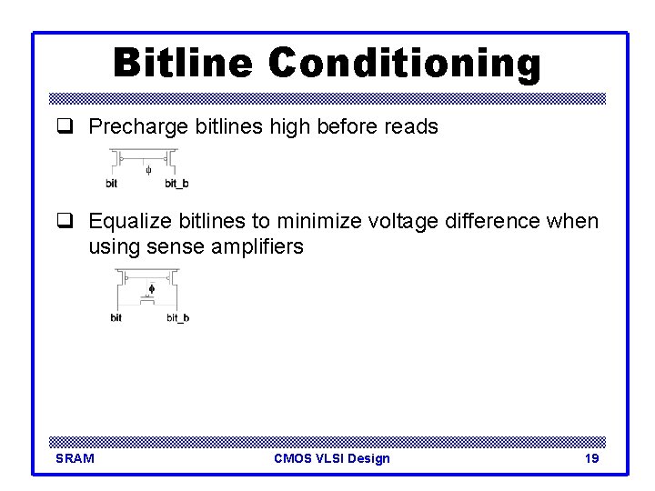 Bitline Conditioning q Precharge bitlines high before reads q Equalize bitlines to minimize voltage