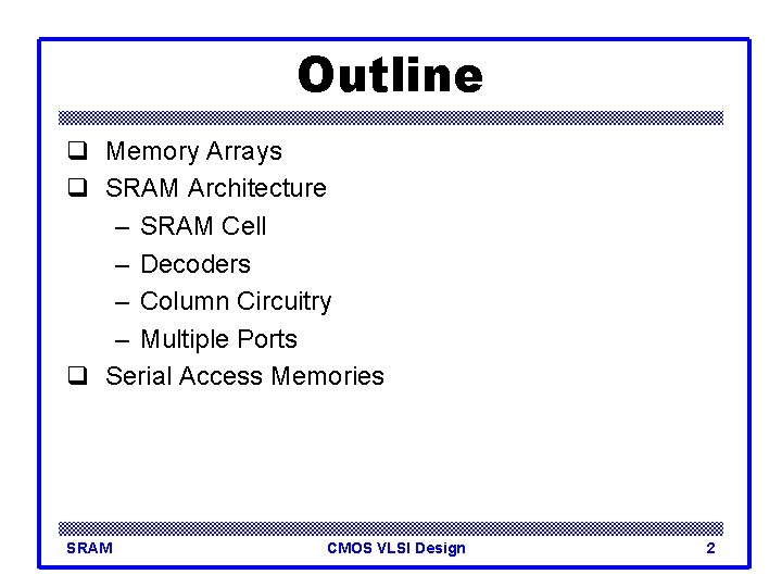 Outline q Memory Arrays q SRAM Architecture – SRAM Cell – Decoders – Column