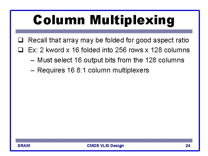 Column Multiplexing q Recall that array may be folded for good aspect ratio q