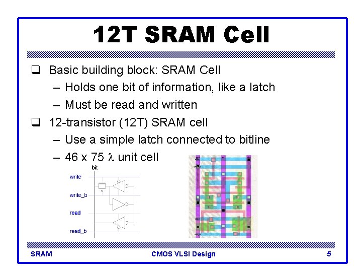 12 T SRAM Cell q Basic building block: SRAM Cell – Holds one bit