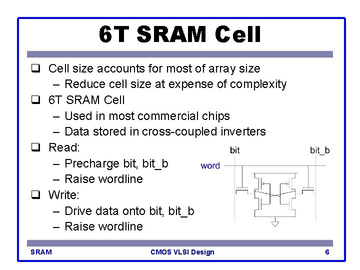 6 T SRAM Cell q Cell size accounts for most of array size –