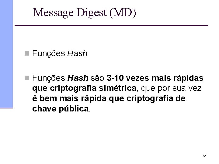 Message Digest (MD) n Funções Hash são 3 -10 vezes mais rápidas que criptografia