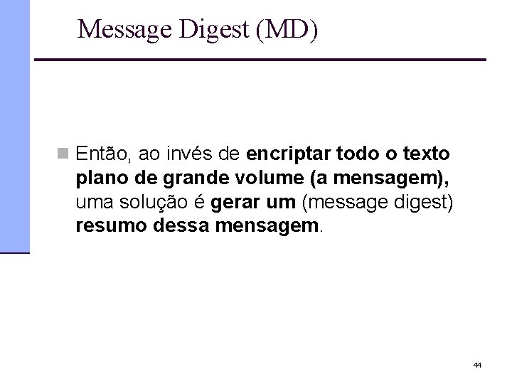 Message Digest (MD) n Então, ao invés de encriptar todo o texto plano de