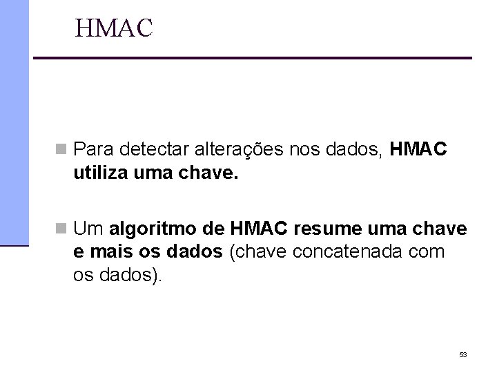 HMAC n Para detectar alterações nos dados, HMAC utiliza uma chave. n Um algoritmo