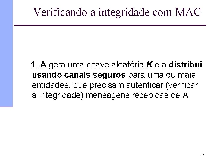 Verificando a integridade com MAC 1. A gera uma chave aleatória K e a