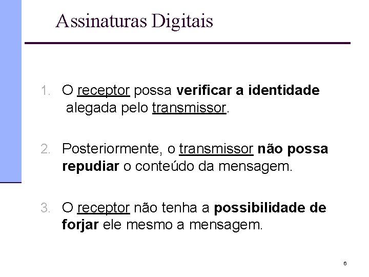 Assinaturas Digitais 1. O receptor possa verificar a identidade alegada pelo transmissor. 2. Posteriormente,