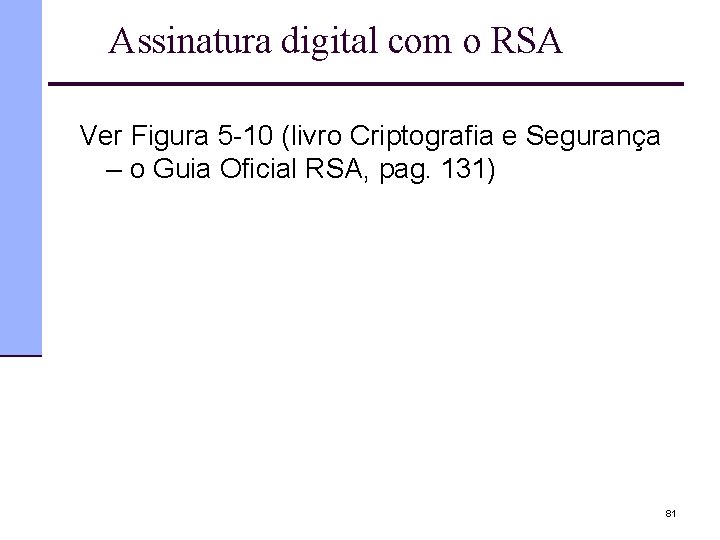 Assinatura digital com o RSA Ver Figura 5 -10 (livro Criptografia e Segurança –