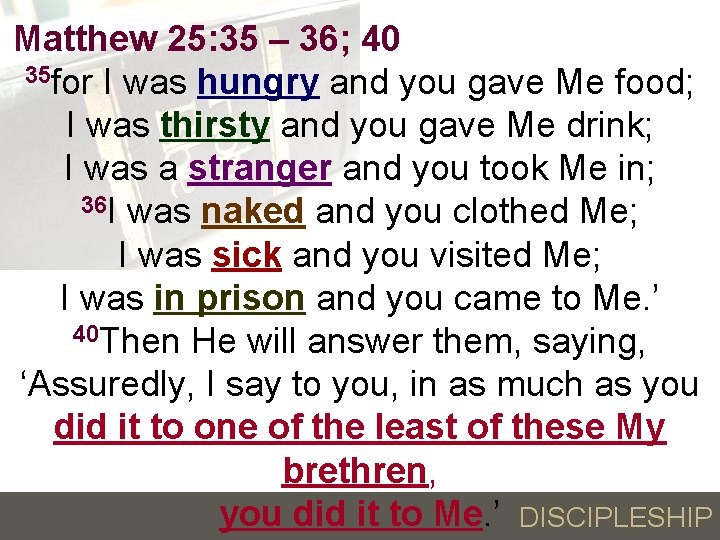 Matthew 25: 35 – 36; 40 35 for I was hungry and you gave