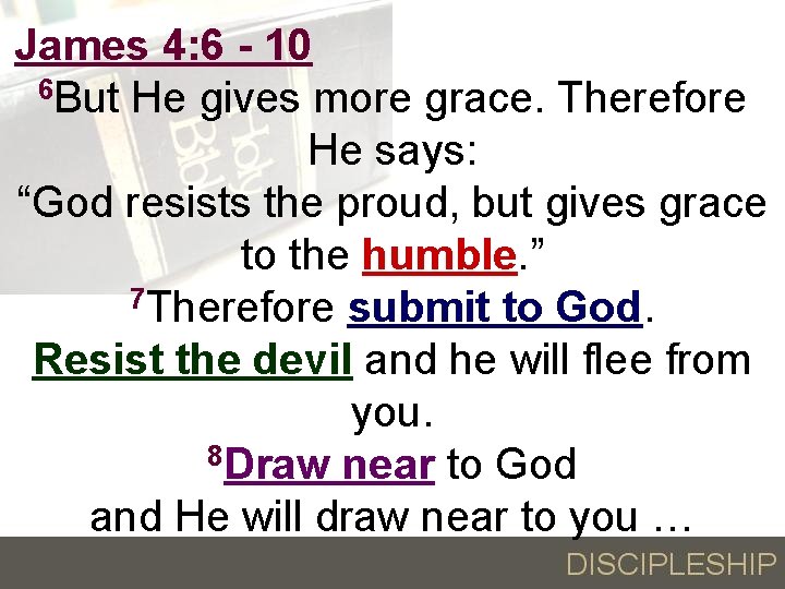 James 4: 6 - 10 6 But He gives more grace. Therefore He says: