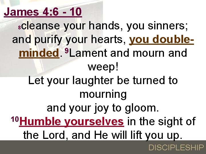 James 4: 6 - 10 8 cleanse your hands, you sinners; and purify your