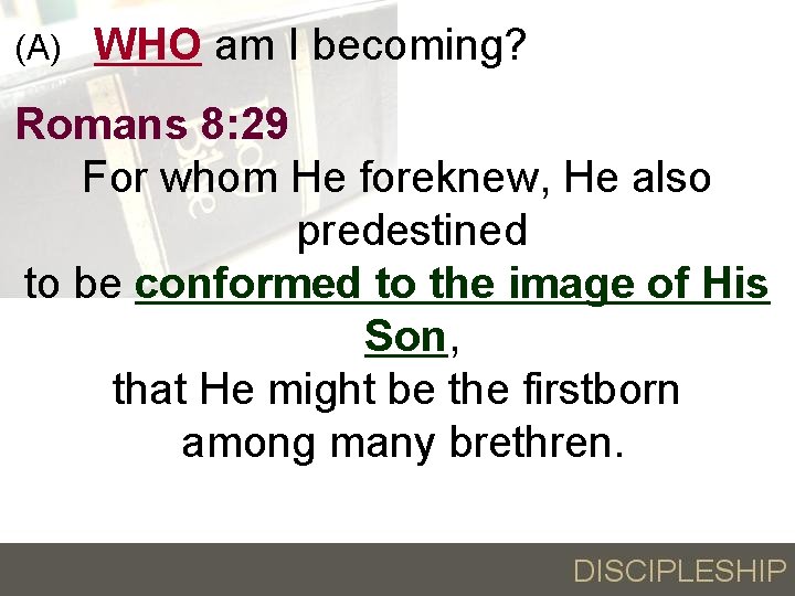 (A) WHO am I becoming? Romans 8: 29 For whom He foreknew, He also