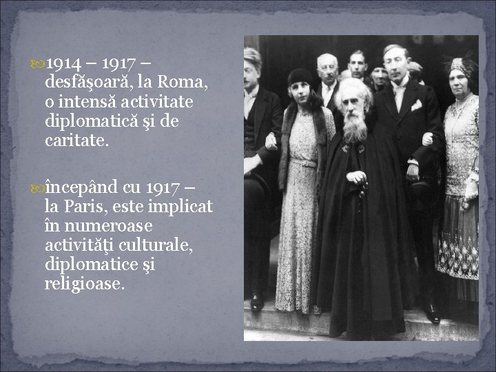  1914 – 1917 – desfăşoară, la Roma, o intensă activitate diplomatică şi de