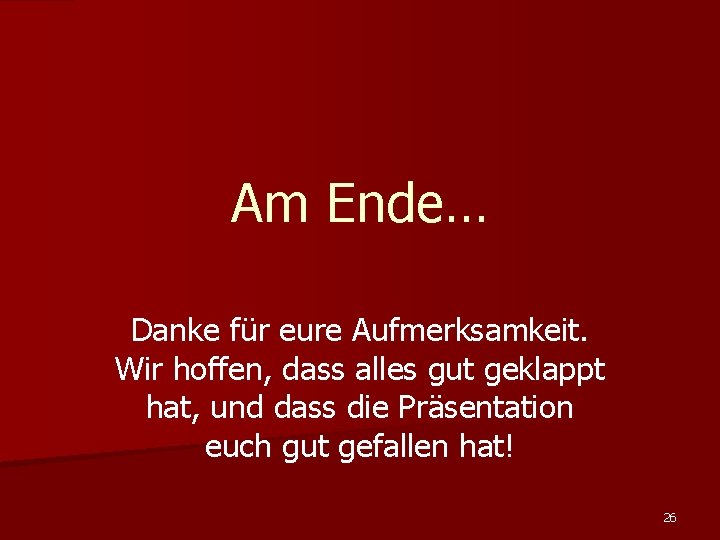 Am Ende… Danke für eure Aufmerksamkeit. Wir hoffen, dass alles gut geklappt hat, und