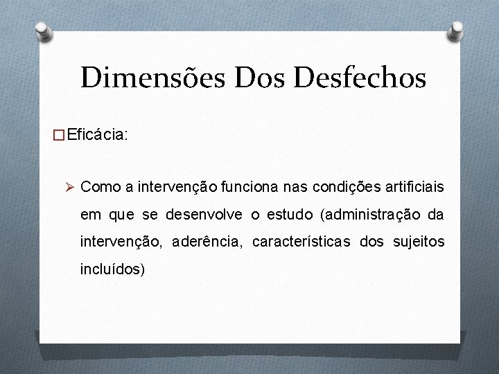 Dimensões Dos Desfechos �Eficácia: Ø Como a intervenção funciona nas condições artificiais em que