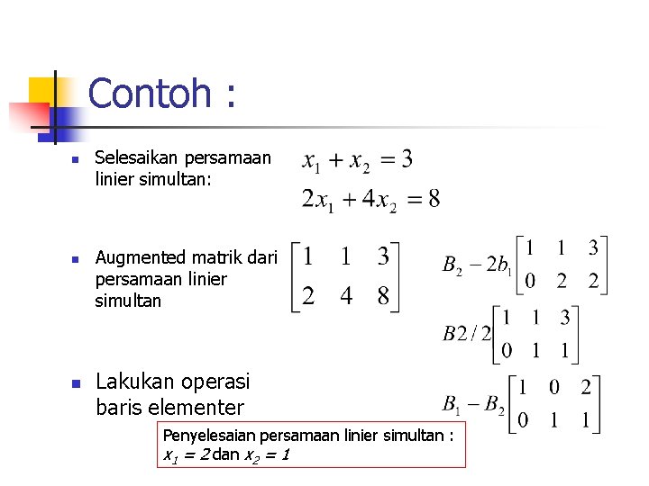 Contoh : n n n Selesaikan persamaan linier simultan: Augmented matrik dari persamaan linier