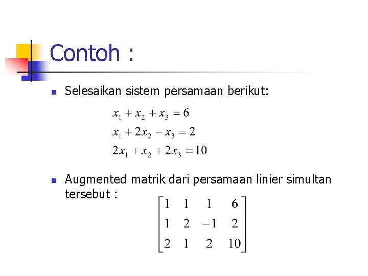 Contoh : n n Selesaikan sistem persamaan berikut: Augmented matrik dari persamaan linier simultan